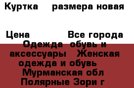 Куртка 62 размера новая › Цена ­ 3 000 - Все города Одежда, обувь и аксессуары » Женская одежда и обувь   . Мурманская обл.,Полярные Зори г.